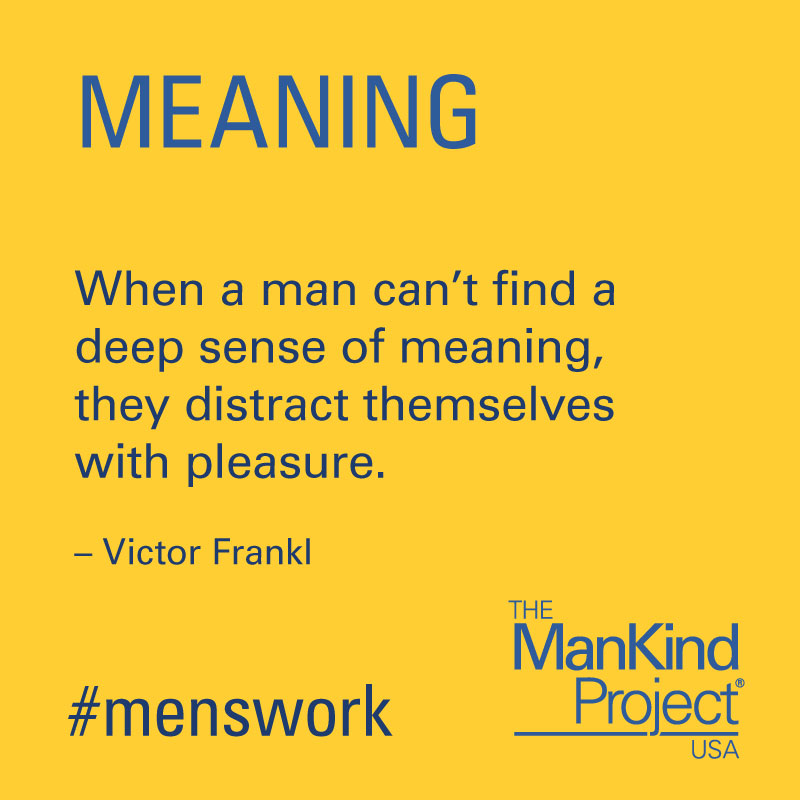 When a man can't find a deep sense of meaning, they distract themselves with pleasure - Victor Frankl 
#MensWork #HealingMasculinity #ManKindProject #TheManKindProject #NWTA #IamResponsible #NewWarrior #MensHealth