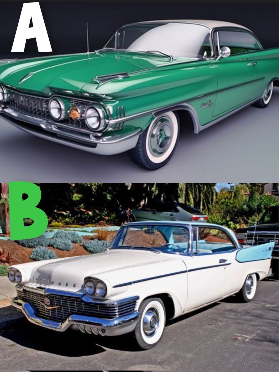 A - 57 Oldsmobile 88 Coupe or 
B - 58 Studebaker President? 
A or B ?