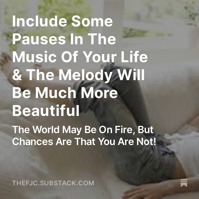 INCLUDE SOME PAUSES IN THE MUSIC OF YOUR LIFE & THE MELODY WILL BE MUCH MORE BEAUTIFUL! The World May Be On Fire, But Chances Are That You Are Not READ THE FULL ARTICLE FOR FREE ON 'THE FJC'S SUBSTACK' HERE: open.substack.com/pub/thefjc/p/i… I get it. Everything in the world seems to…