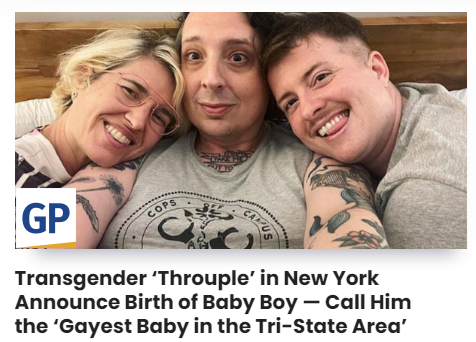 WTF, a 'Throuple'?! Trans partners Daniel, Grace, and the 3rd addition to their weird relationship, Lily, have now brought a baby into their sick and gender-confused lives. That poor child doesn't stand a chance for a normal life. Just disgusting.