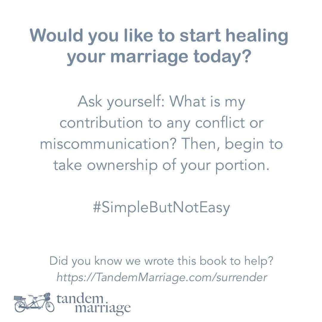 Would you like to start healing your marriage today?
Ask yourself: What is my contribution to any conflict or miscommunication? Then, begin to take ownership of your portion.
 
#SimpleButNotEasy
 
Did you know we wrote this book to help?
TandemMarriage.com/surrender
 
#MarriageGoals