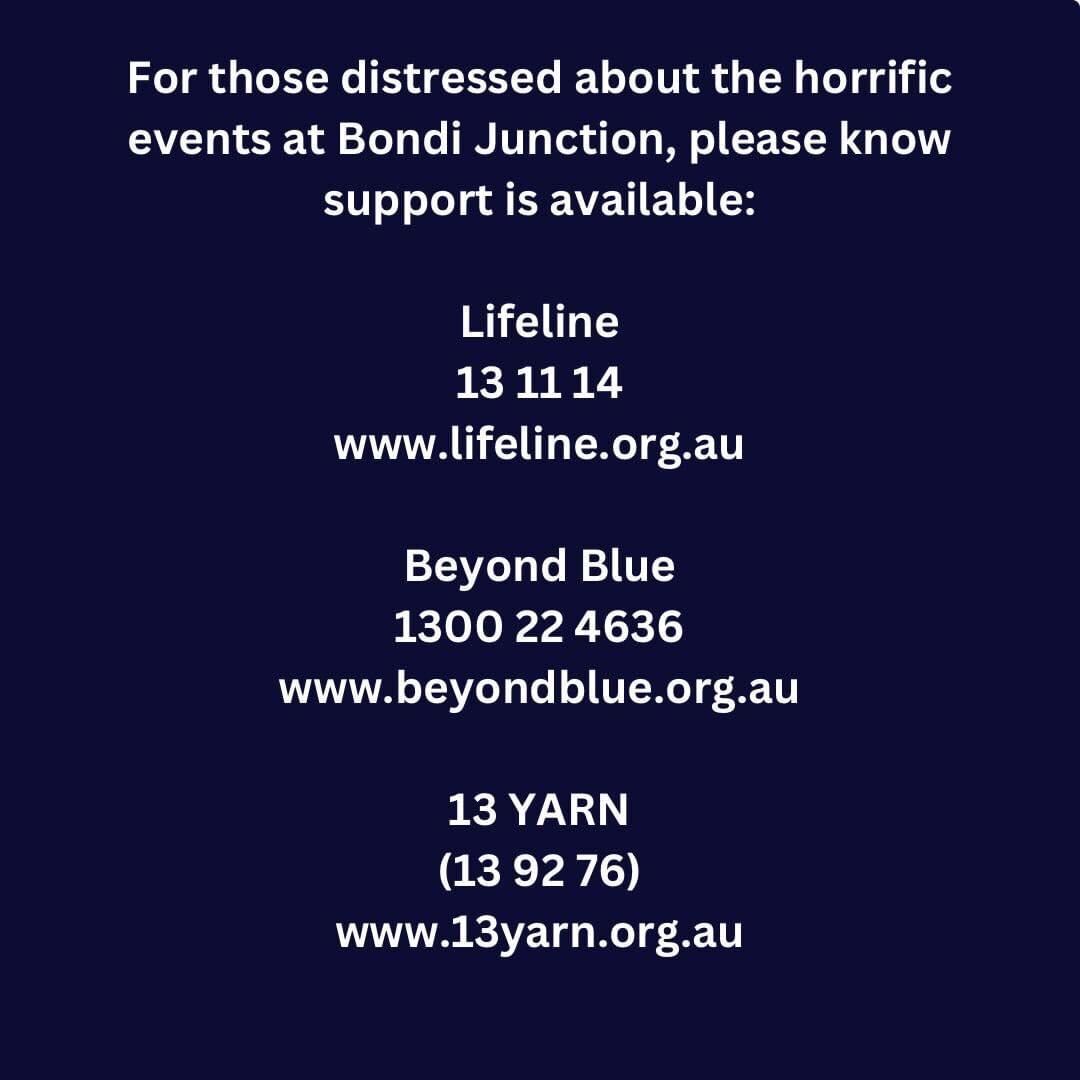 For those distressed about the horrific events at Bondi Junction, please know support is available.