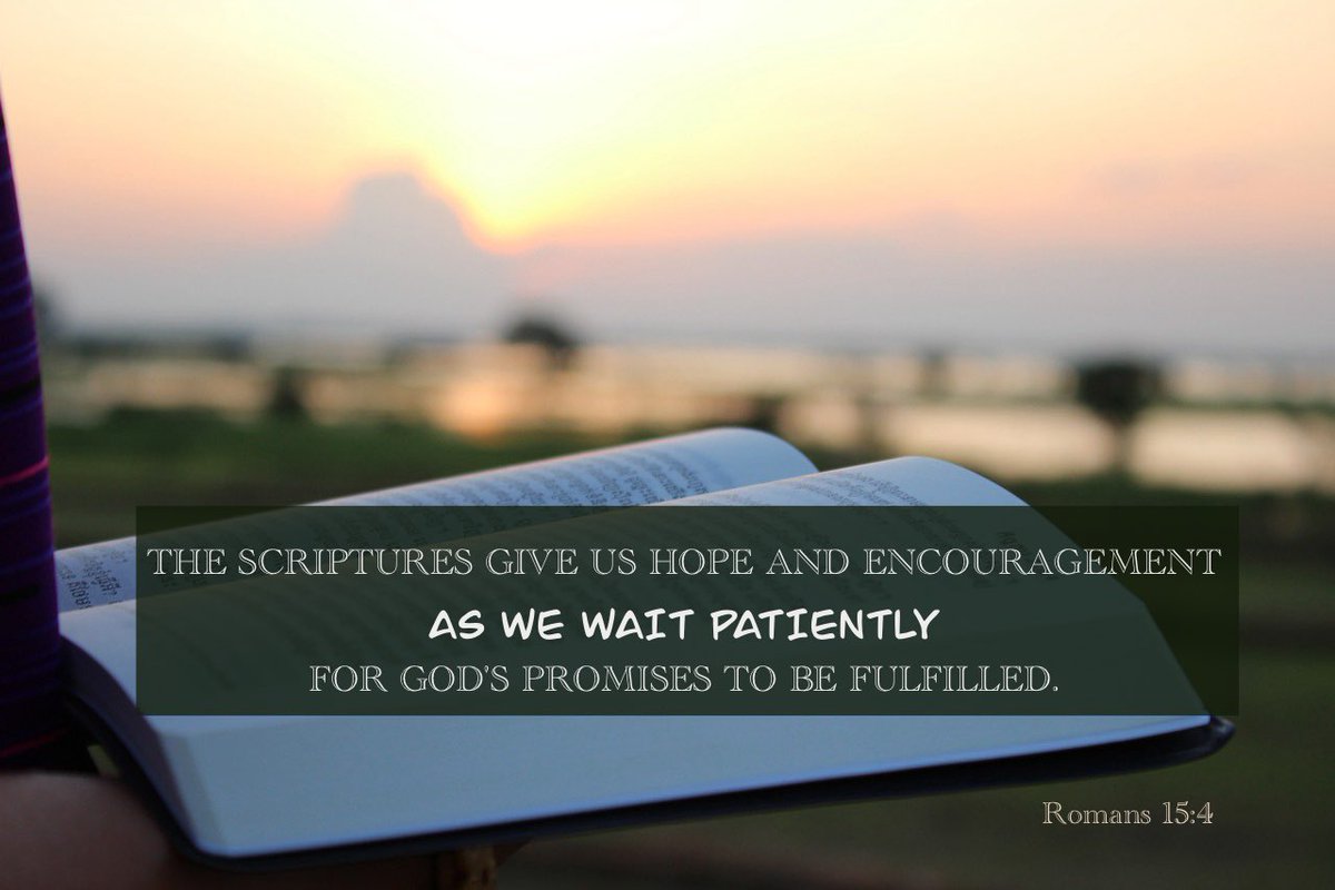 The Scriptures give us Hope and Encouragement As we wait Patiently for God's Promises to be Fulfilled. Romans 15:4