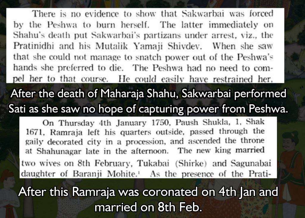 After the death of Maharaja Shahu, Sakwarbai performed Sati as she saw no hope of capturing power from Peshwa. After this Ramraja was coronated on 4th Jan and married on 8th Feb