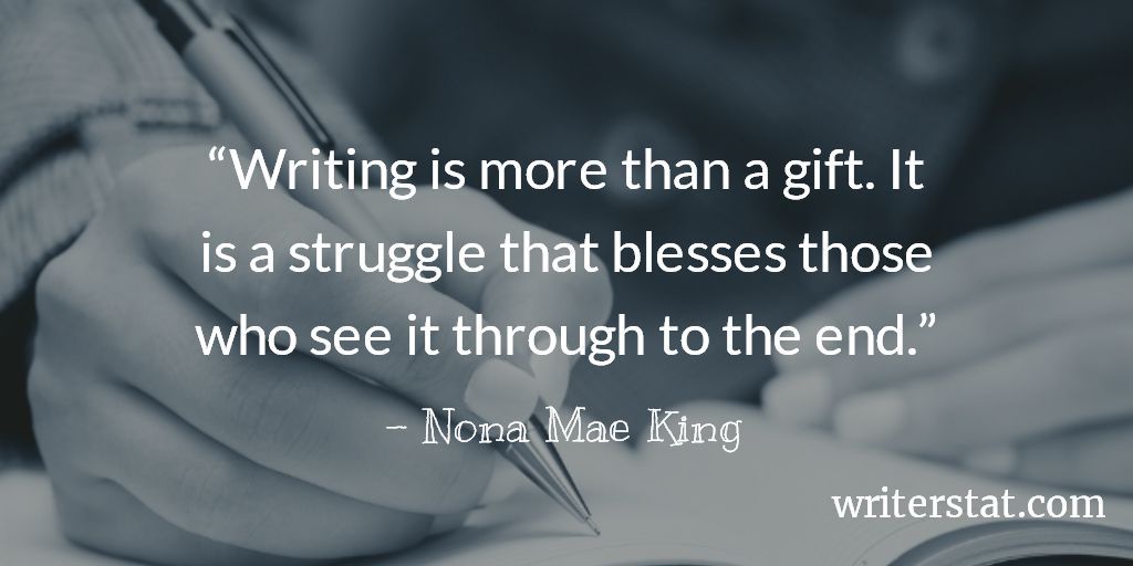 “Writing is more than a gift. It is a struggle that blesses those who see it through to the end.” - Nona Mae King #amwriting Keep Writing. ~ Make sure to enjoy creating your stories and characters along the way. - Wrtr #writer #author #writing