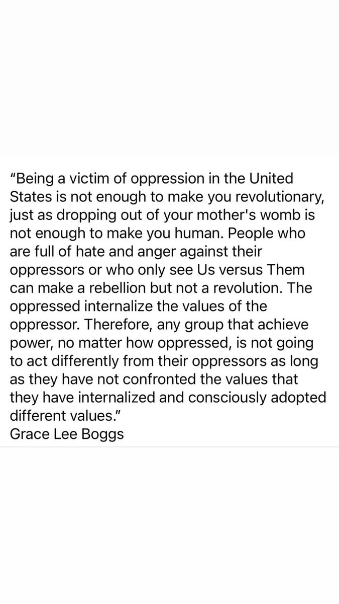 “The oppressed internalize the values of the oppressor…any group that achieve power, no matter how oppressed, is not going to act differently from their oppressors as long as they have not confronted the values that they have internalized & consciously adopted different values.”