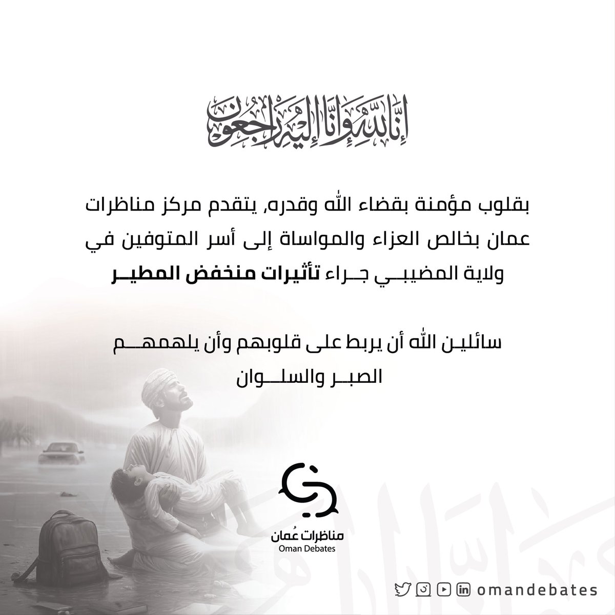 omandebates's tweet photo. بقلوب مؤمنة بقضاء الله وقدره، يتقدم مركز #مناظرات_عمان بخالص العزاء والمواساة إلى أسر المتوفين في ولاية المضيبي جراء تأثيرات منخفض المطير 

سائلين الله أن يربط على قلوبهم وأن يلهمهم الصبر والسلوان 
.
إِنَّا لِلّهِ وَإِنَّـا إِلَيْهِ رَاجِعونَ

#منخفض_المطير #سمد_الشأن https://t.co/kMXectjVr3