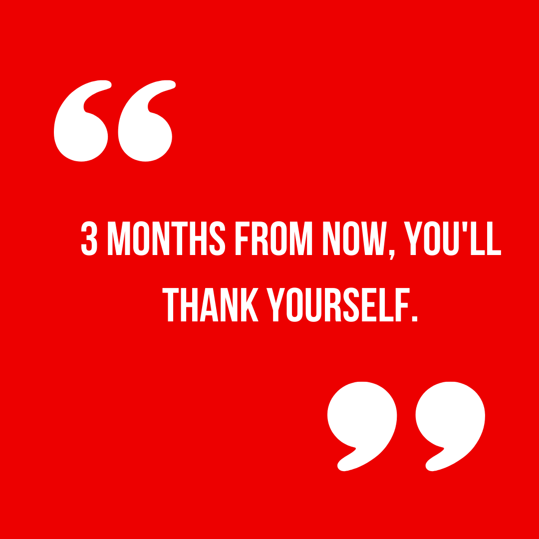 Where could you be in 3 months if you really put your mind to it? The three months is going to pass anyway, may as well work on yourself. You've got this!