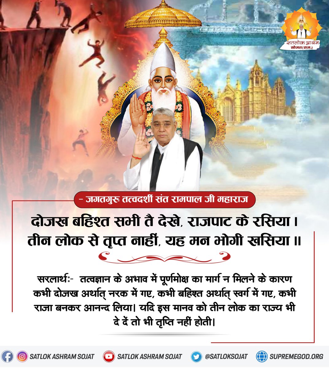 तत्वज्ञान के अभाव में पूर्णमोक्ष का मार्ग न मिलने के कारण कभी दोजख अर्थात् नरक में गए, कभी बहिश्त अर्थात् स्वर्ग में गए, कभी राजा बनकर आनन्द लिया। यदि इस मानव को तीन लोक का राज्य भी दे दें तो भी तृप्ति नही होती। #सत_भक्ति_संदेश #SatlokAshramSojat #KabirIsGod #SaintRampalJiQuotes