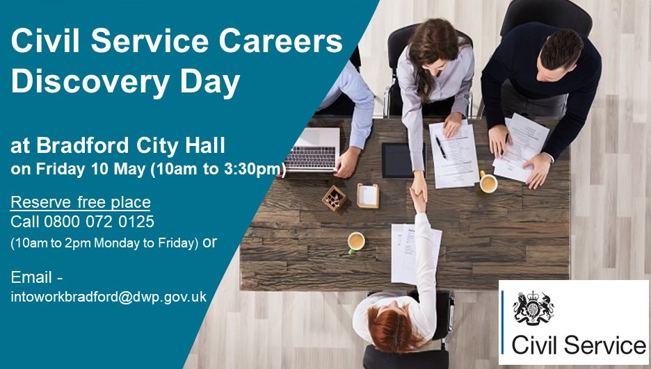 If looking for a career change or looking for work, the Civil Service could be your future employer! Come along to the West Yorkshire Civil Service Recruitment event. To book a place call the booking line 0800 072 0125 between 10.00-14.00 or email intoworkbradford@dwp.gov.uk