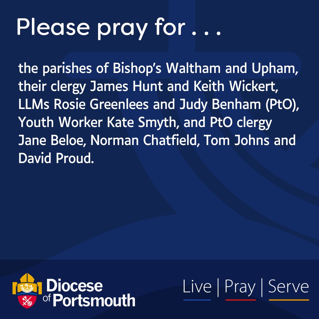 Please pray for the parishes of Bishop’s Waltham and Upham, their clergy James Hunt and Keith Wickert, LLMs Rosie Greenlees and Judy Benham (PtO), Youth Worker Kate Smyth, and PtO clergy Jane Beloe, Norman Chatfield, Tom Johns and David Proud.