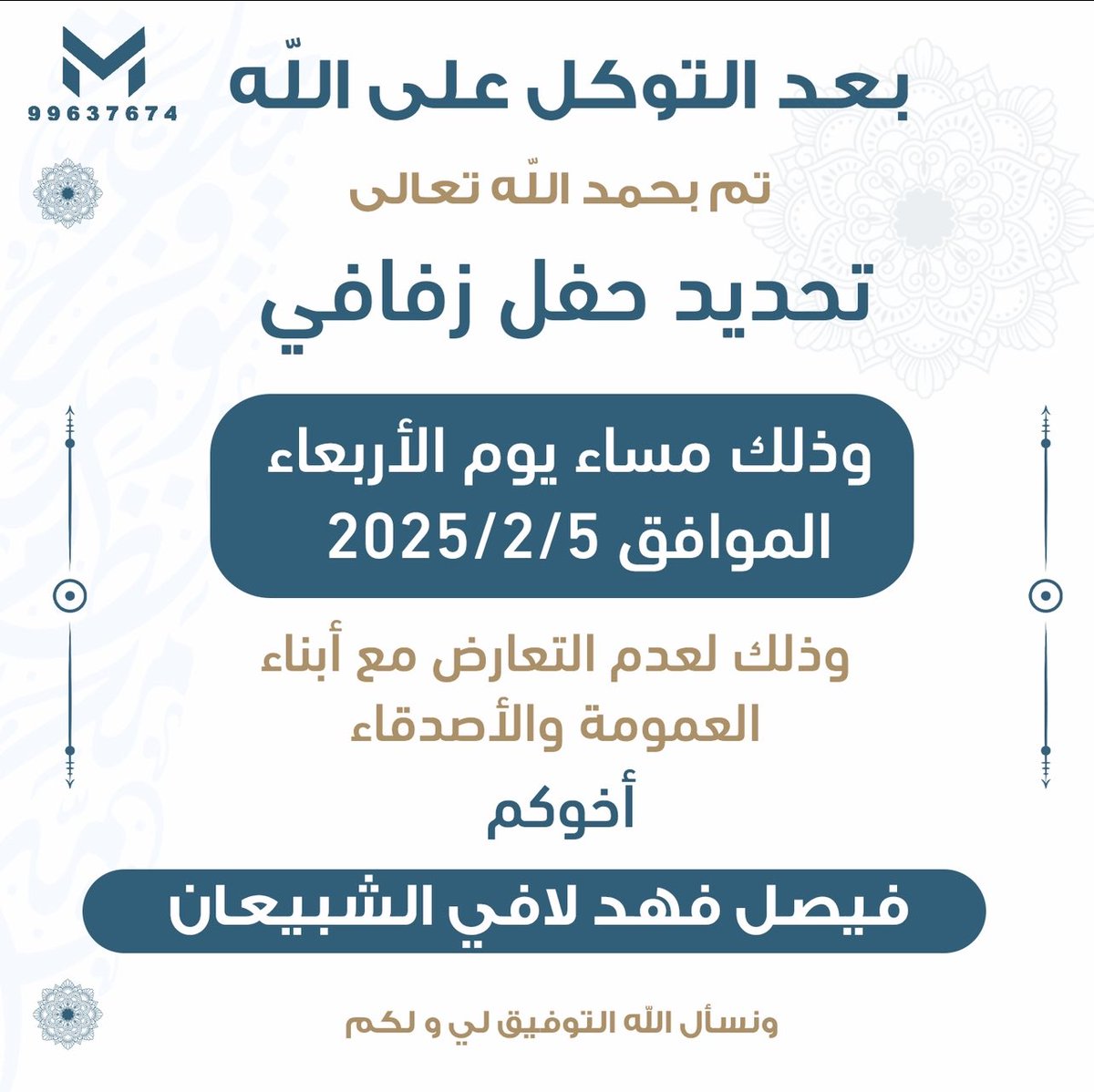 بعد التوكل على الله تعالى … 
تم تحديد موعد حفل زفافي 
و ذلك لعدم التعارض مع ابناء العمومة و الاصدقاء 💐💐