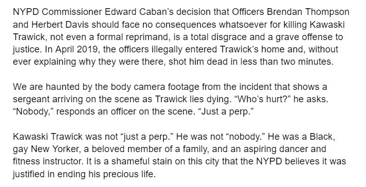 🚨<a href="/NYPDPC/">Jessica S. Tisch</a>’s decision to shield the officers who murdered Kawaski Trawick from any consequences whatsoever is shameful, and releasing that decision at 5PM last Friday is a mark of absolute cowardice.

My statement along with my LGBTQIA+ caucus co-Chair <a href="/ebottcher/">Erik Bottcher</a>: