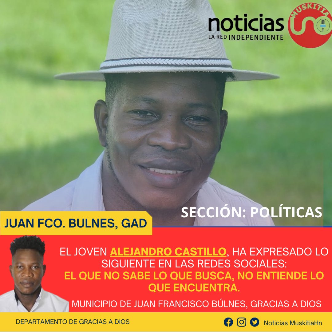 NMoskitiahn's tweet photo. J U A N  F R A N C I S C O  B U L N E S
#NoticiasMuskitiaHn
El joven talentoso de nombre #AlejandroCastillo, ha expresado en las redes sociales lo siguiente: El que no sabe lo que busca, no entiende lo que encuentra. Señalo! https://t.co/c51vMHFkvD