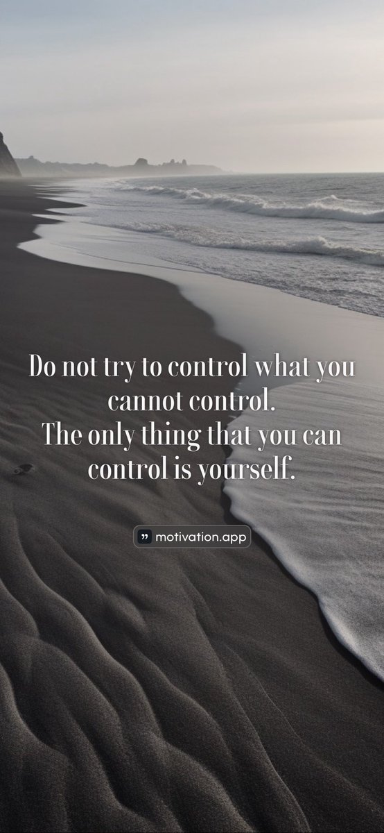 Do not try to control what you cannot control. The only thing that you can control is yourself.