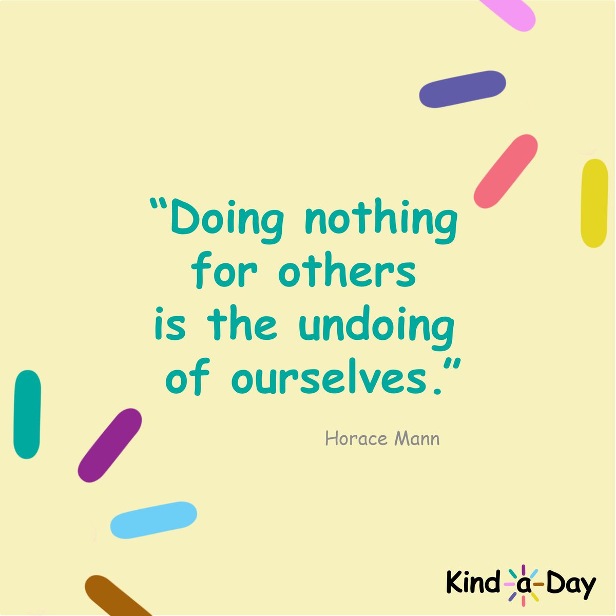 “Doing nothing for others is the undoing of ourselves.” – Horace Mann
 
#Volunteer #VolunteerMonth #NationalVolunteerMonth #HelpOthers #HoraceMann #HoraceMannQuotes #BeKind #kind #kindness #KindLife #SpreadKindness #KindnessMatters #ChooseKindness #KindnessWins #KindaDay