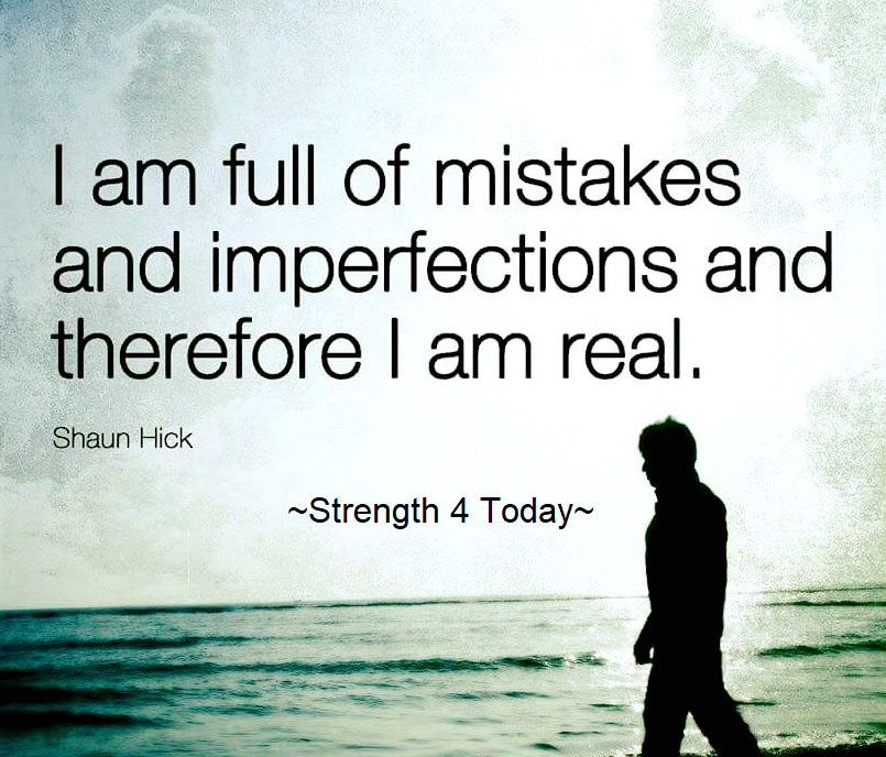 I Am Full of Mistakes
And Imperfections
And Therefore I Am Real.
-- Shaun Hick

#RecoveryPosse #Strengthfor2day