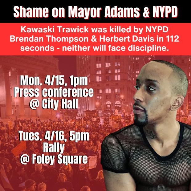 ICYMI news dropped that Eric Adams &amp; NYPD won't do *any* discipline of cops who murdered #KawaskiTrawick. 

They did this late Fri to bury the news &amp; demobilize NYers - part of ongoing cover-up. Unacceptable.

Join at 1pm today on Broadway side of City Hall (&amp; tmrw at Foley).