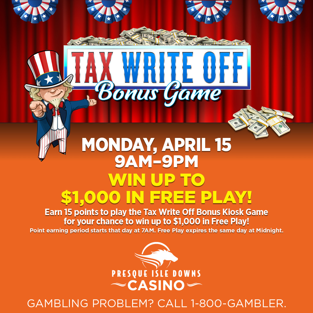 Mark your calendars so you don't miss out on the Tax Write Off Bonus Game! Earn 15 points on Monday, April 15th for a shot at winning up to $1,000 in free play! GAMBLING PROBLEM? CALL 1-800-GAMBLER.