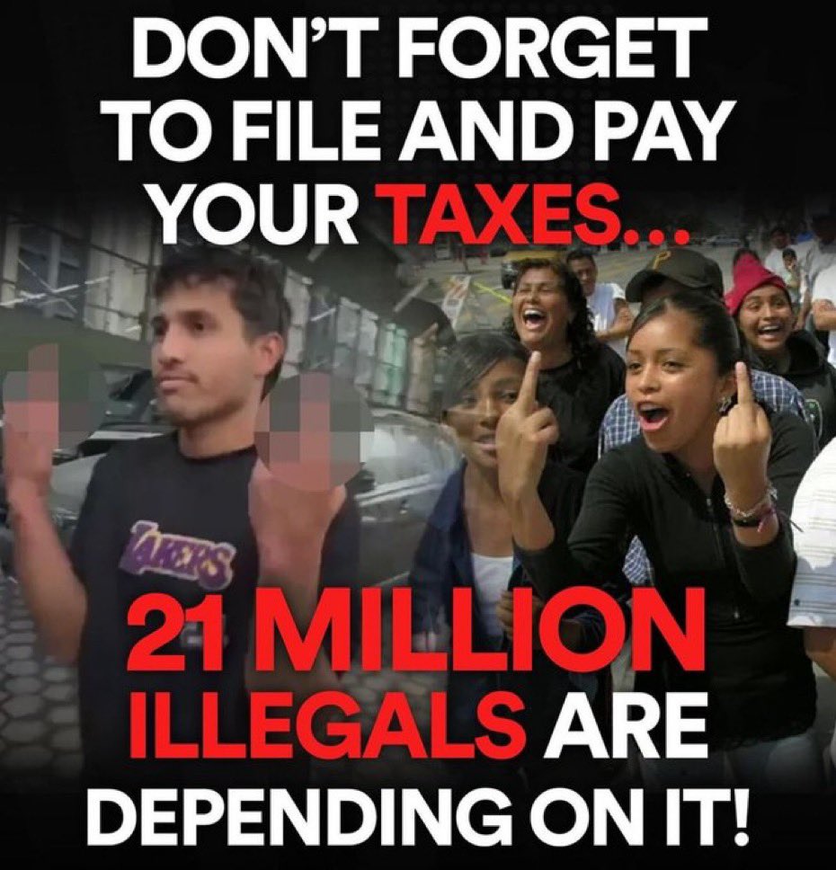 Don't forget to file and and pay your taxes because 21 million illegals are depending upon it. How do you feel about that?