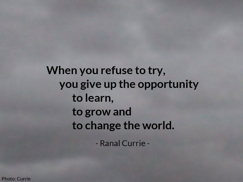 When you refuse to try, you give up the opportunity to learn, to grow and to change the world. #quote #quotesmith55 #opportunity #try #MondayMotivation