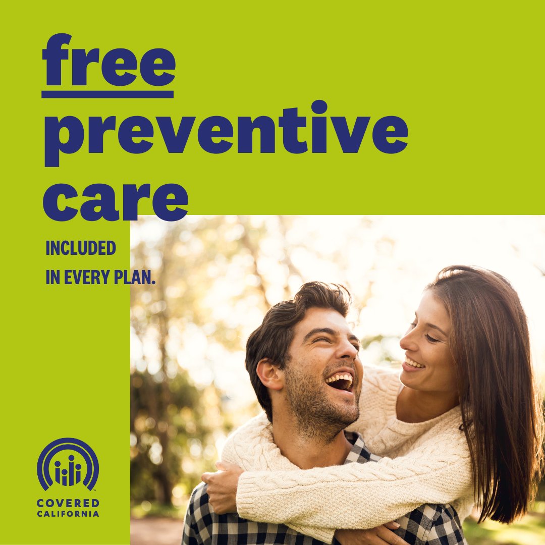Preventive care, like annual checkups, cancer screenings and children's wellness exams, are covered in every health plan offered through Covered California, at no additional cost. Sign up if you recently experienced a qualifying life event.