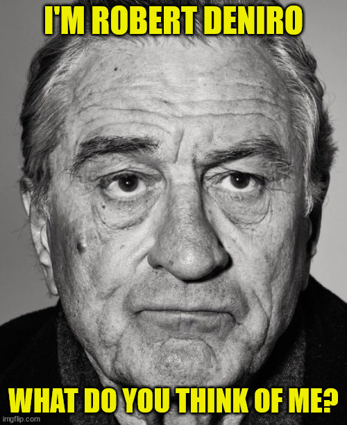 This is Robert DeNiro. I think Bobby confuses his pathetic self with the characters he plays. What do you think?