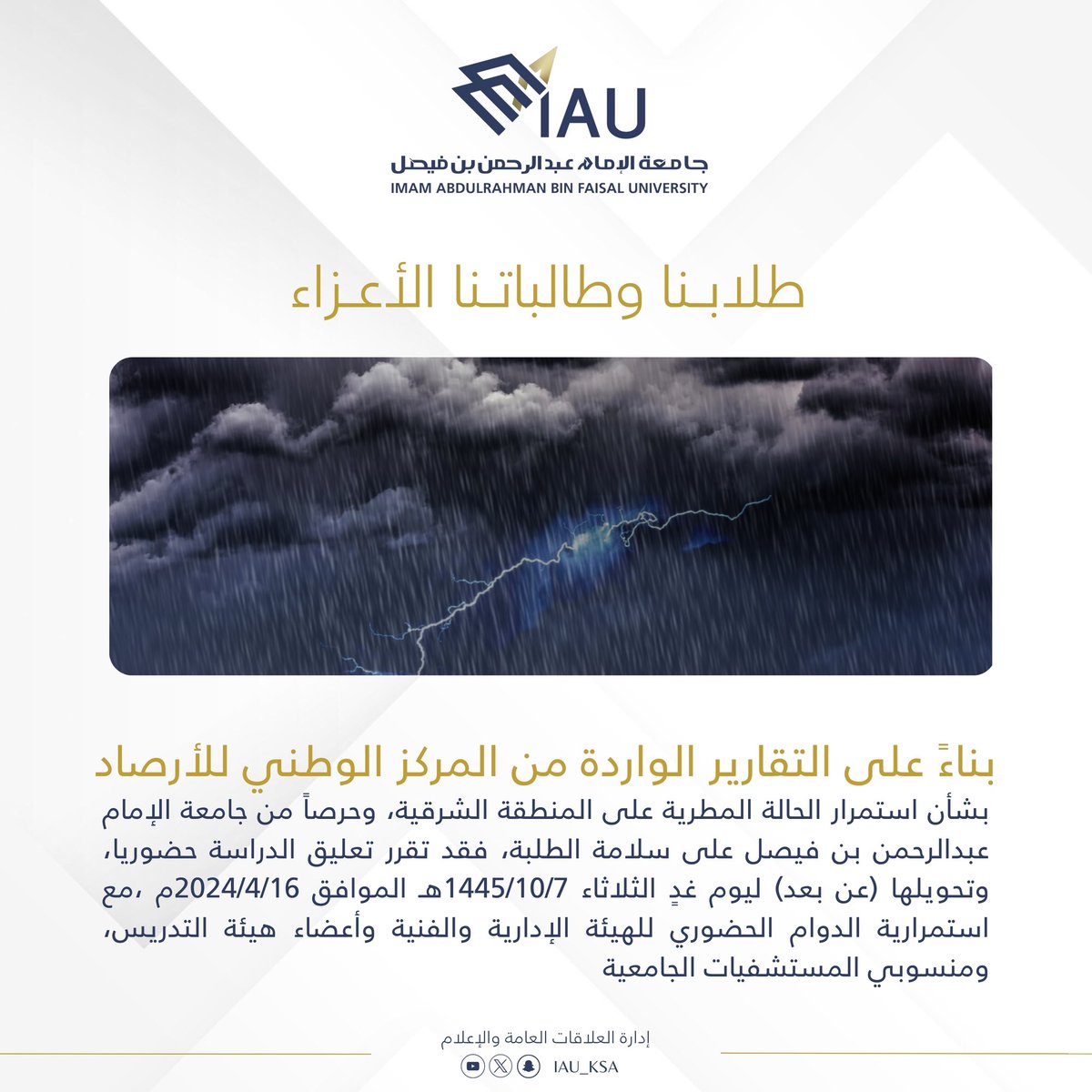 IAU_KSA's tweet photo. بناءً على التقارير الواردة من المركز الوطني للأرصاد بشأن استمرار الحالة المطرية على المنطقة الشرقية، وحرصاً من #جامعة_الإمام_عبدالرحمن_بن_فيصل على سلامة الطلبة، فقد تقرر تعليق الدراسة حضوريا، وتحويلها (عن بعد) ليوم غدٍ الثلاثاء 1445/10/7هـ الموافق 2024/4/16م ، مع استمرارية الدوام الحضوري للهيئة الإدارية والفنية وأعضاء هيئة التدريس ، ومنسوبي المستشفيات الجامعية