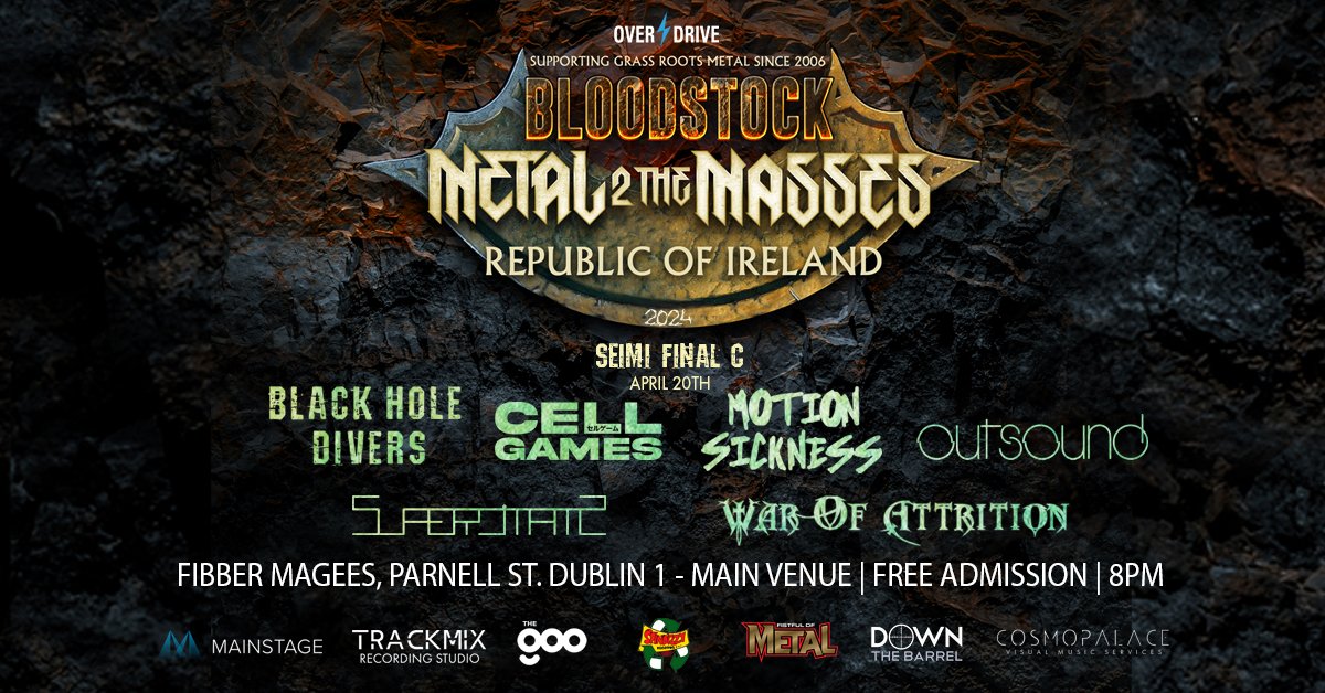 Saturday : M2TM IRELAND 2024 - SEMI FINAL C with BLACK HOLE DIVERS ,CELL GAMES , MOTION SICKNESS ,OUTSOUND ,SUPERSTATIC ,WAR OF ATTRITION , free admission