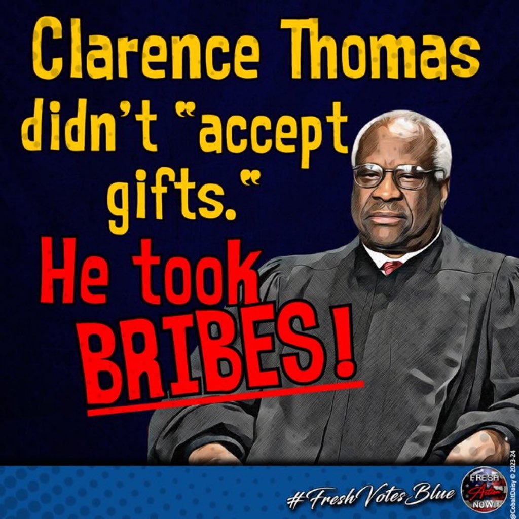 Clarence Thomas is a corrupt greedy asshole who can absolutely positively fuck off.