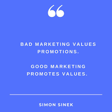 Bad marketing values promotions. Good marketing promotes values.