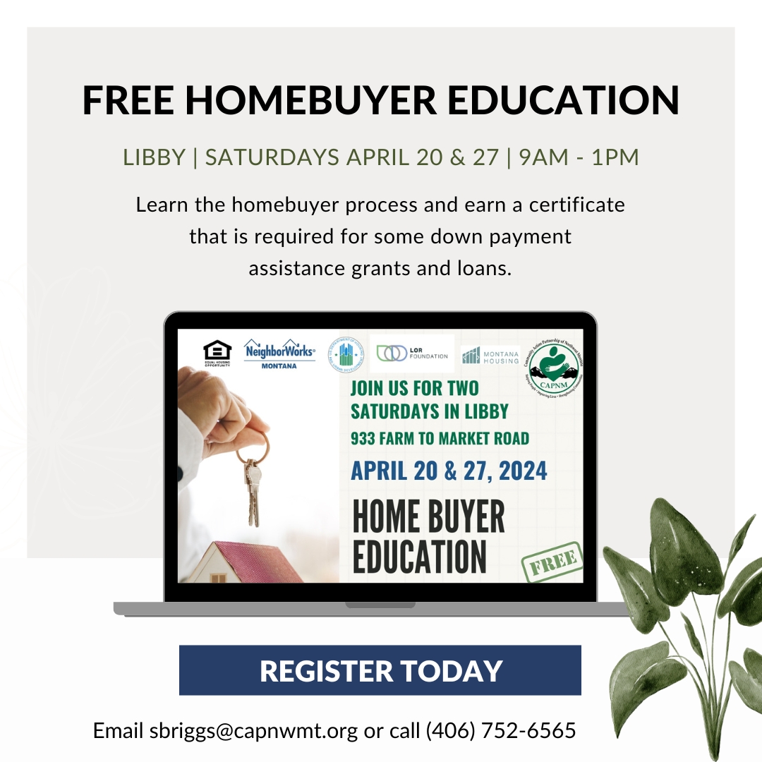 SIGN UP TODAY!  

Call (406) 752-6565 or email sbriggs@capnwmt.org for Libbys' Home Buyer Education Workshop series.

#HUDCertifiedProud #MoneyMatters #homeownership #realestate #Montana #406 #LincolnCounty #Libby #Troy #Stryker #Fortine #Yaak #Eureka #TobaccoValley