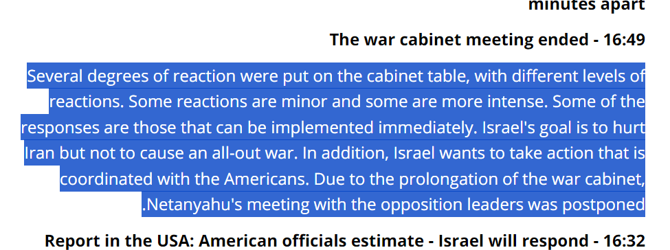 More reports on what the Israelis are planning: Israel's channel 12: 'Several different response options were put on the Israeli war cabinet's table. Some responses are minor and some are more intense. Some of the responses can be implemented immediately. Israel's goal is to