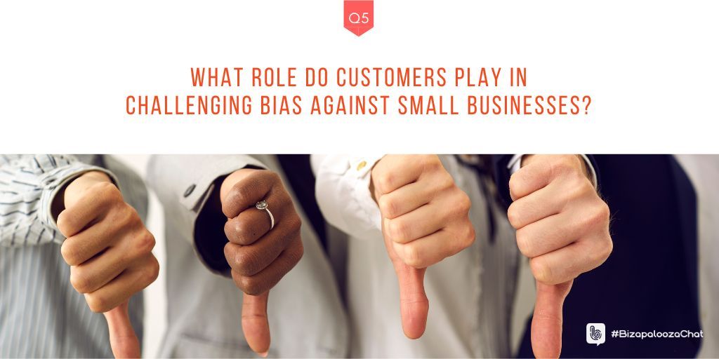 Q5: What role do customers play in challenging bias against small businesses? #BizapaloozaChat