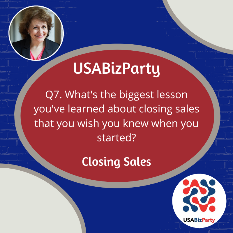 Q7. What's the biggest lesson you've learned about closing sales that you wish you knew when you started? #USABizParty