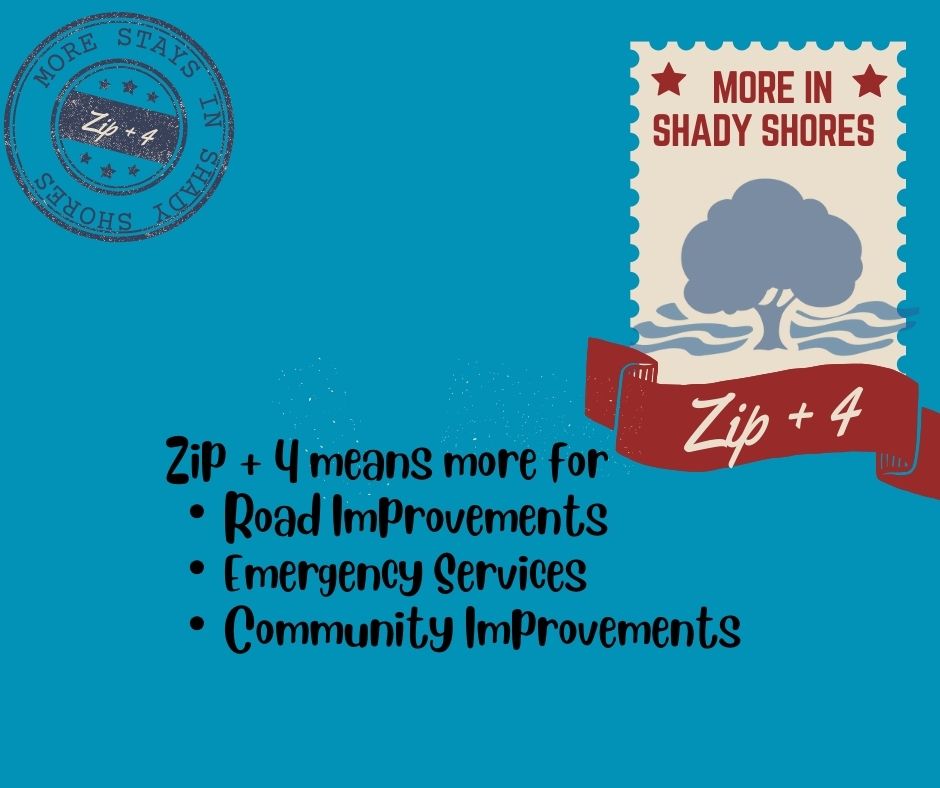 More stays in Shady Shores when you Zip + 4! Did you know- that Shady Shores shares a zip code with three other cities? That means that the allocation of sales tax could go to somewhere else. But if you use your Zip + 4, those dollars help fund Shady Shores budget!