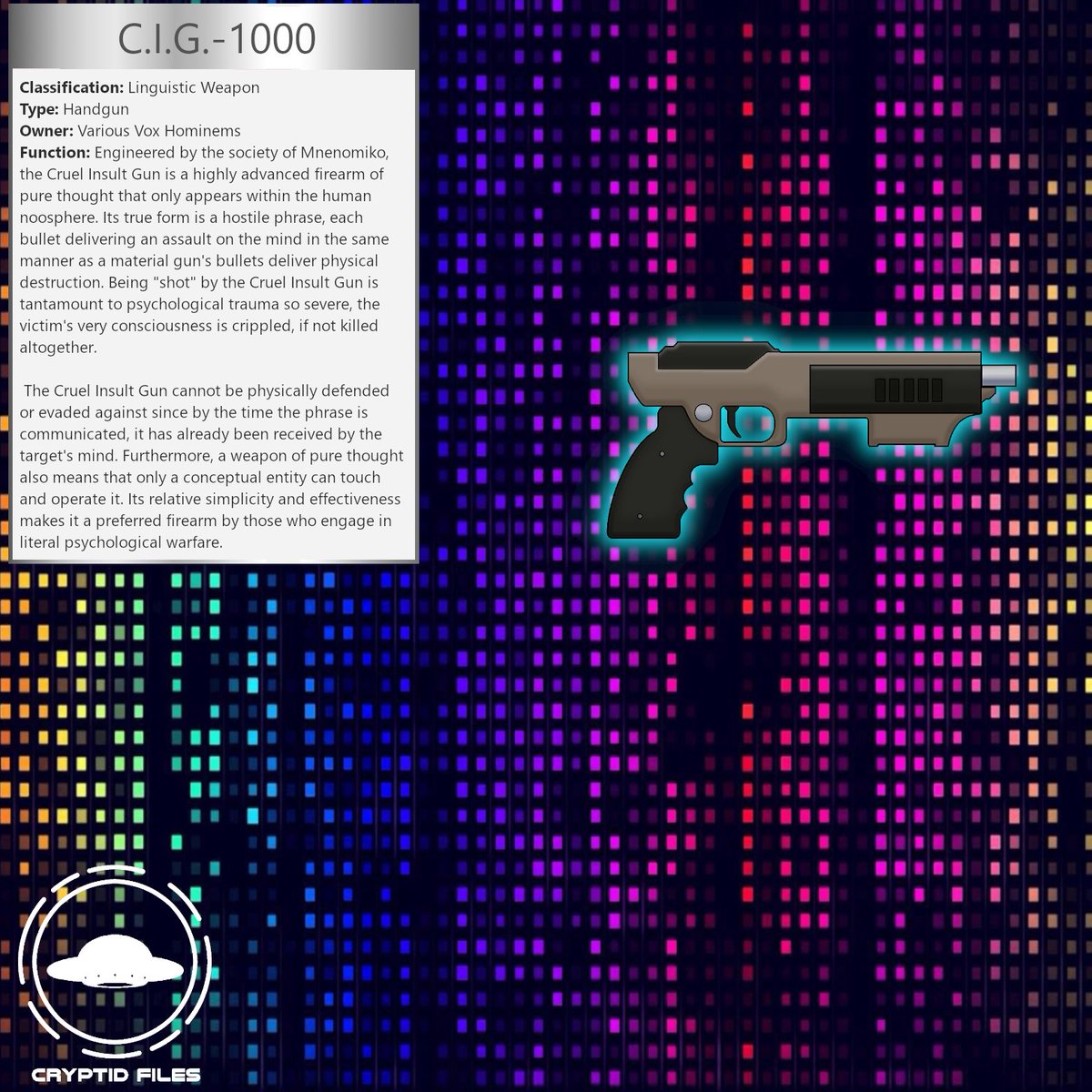 Neppu_Heart's tweet photo. A conceptual weapon made of pure thought, the Cruel Insult Gun is a popular weapon among conceptual beings made of pure words.
https://t.co/9TiAcIEUXq
#DigitalArtist #weapons #gun #sciencefiction #ArtistOnTwitter #CryptidFiles https://t.co/wZKT6wUyTA