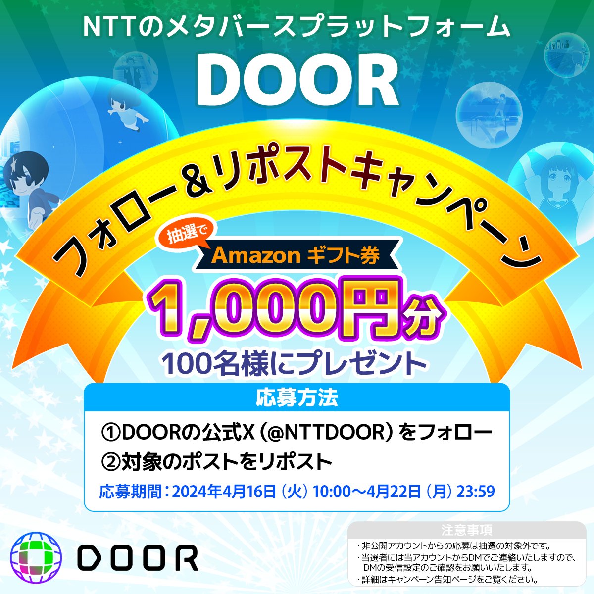NTTコノキューのメタバースプラットフォーム「DOOR」
🌸公式Xフォロー＆リポストキャンペーン🌸
／
抽選で100名様に1,000円分のAmazonギフトカードをプレゼント🎁
＼

応募方法📷
📷@NTTDOORをフォロー
📷本投稿をリポスト

開催期間：
2024/4/16（火）10:00～2024/4/22(月)23:59まで

詳細はこちら⏩…