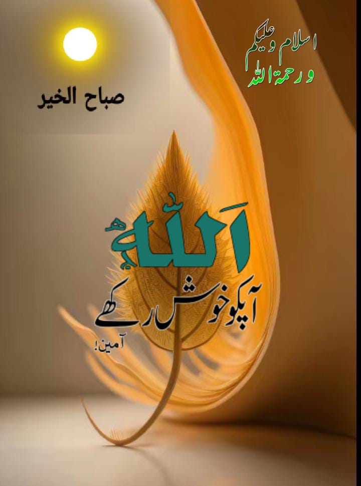 *الســـــــلام علــــيــــكم* *اللّٰہ سبحان و تعالیٰ آپ کو ہمیشہ تندرست و سلامت رکھے.* *وه تمام رحمتیں، محبتیں، نعمتیں اور کرم جو اللّٰہ اپنے خاص بندوں کو عطا کرتا ہے. وه سب آپ کو نصیب فرمائے.* *آپ کی تمام خواہشیں اپنے فضل و کرم سے پوری فرمائے.* *آمین* *صبح بخیر*