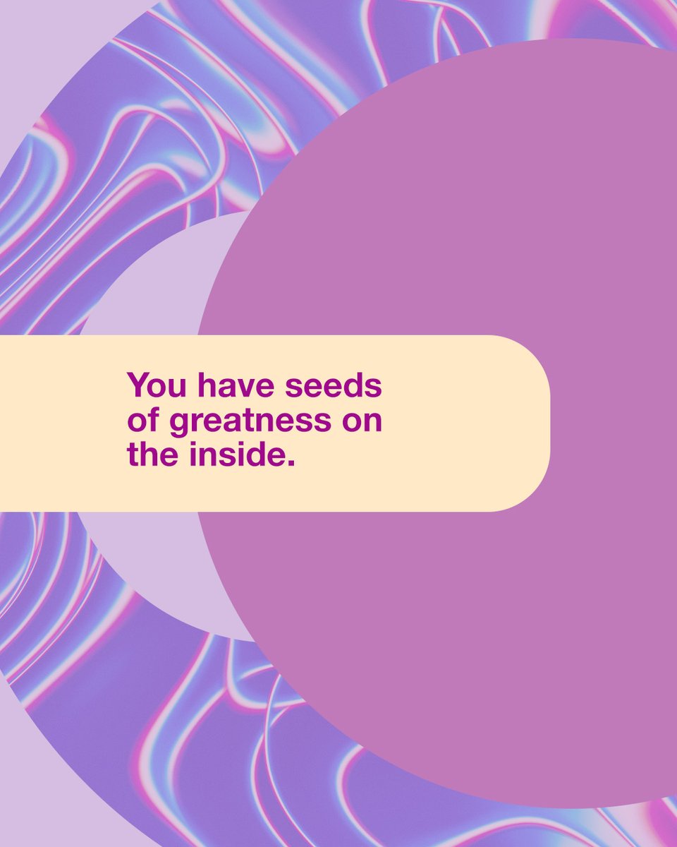You have seeds of greatness on the inside.