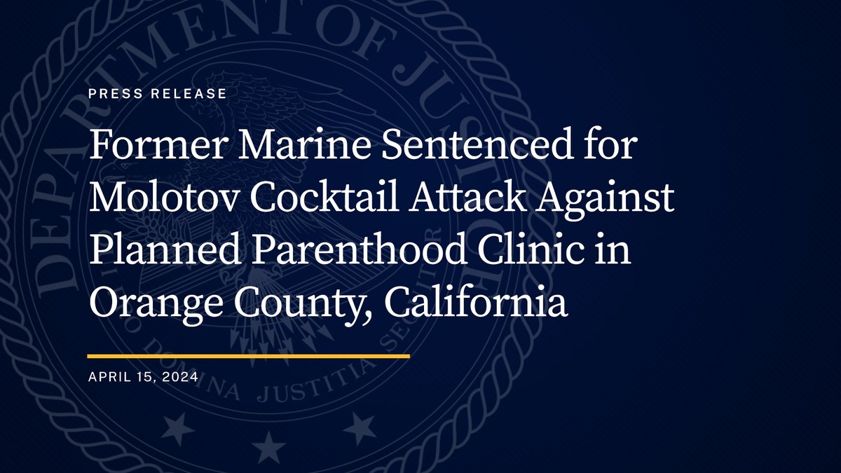 Former Marine Sentenced for Molotov Cocktail Attack Against Planned Parenthood Clinic in Orange County, California

🔗: justice.gov/opa/pr/former-…