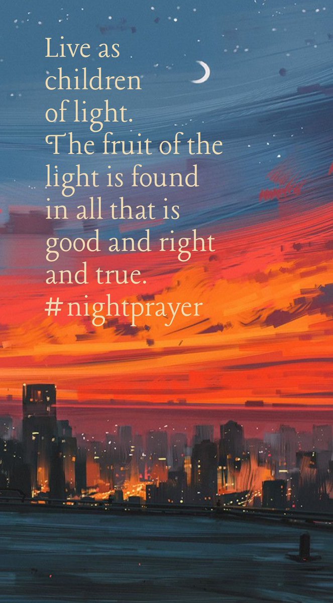 Live as children of light. The fruit of the light is found in all that is good and right and true. #nightprayer