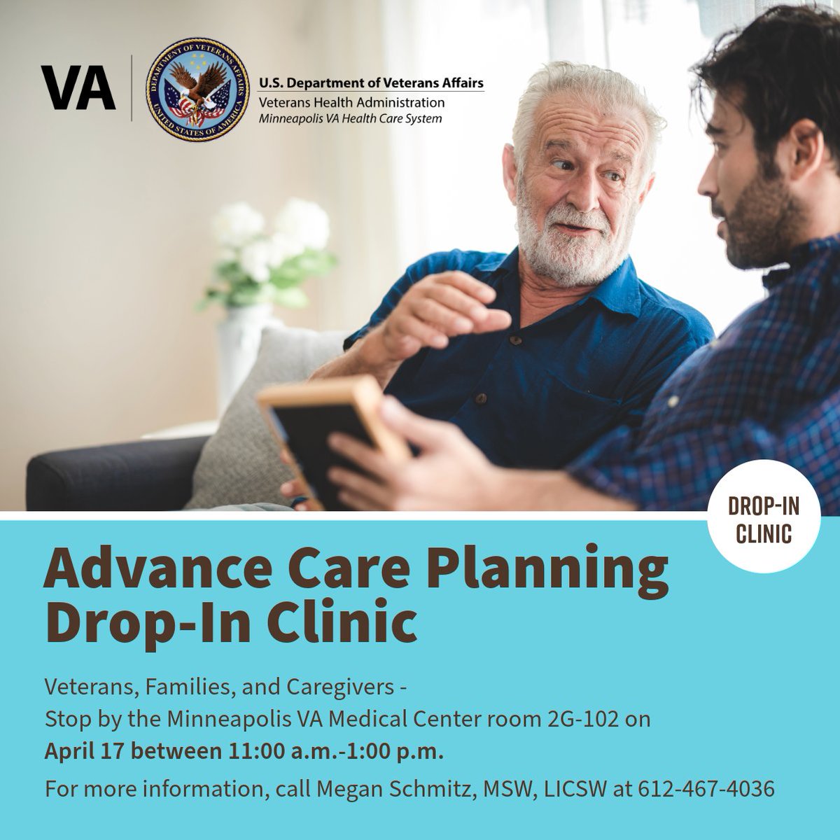 Veterans, Families, and Caregivers - Stop by the Minneapolis VA medical center for a drop-in Advanced Care Planning clinic in room 2G-102 on April 17 from 11:00 a.m.-1:00 p.m. Questions? Contact Megan Schmitz, Advance Care Planning Coordinator, for more information 612-467-4036.
