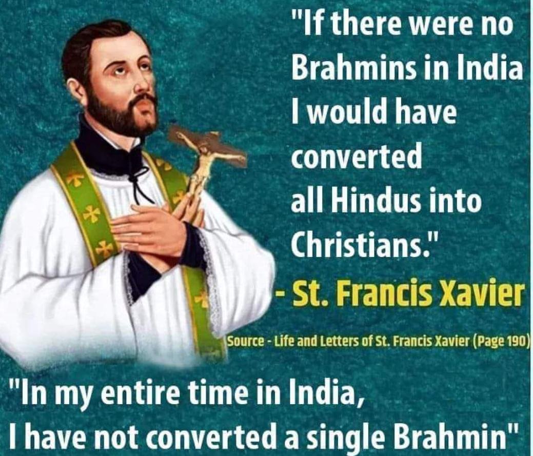 'If there no Brahmins in India, I would have converted all Hindus into Christians' - St Francis Xavier.

Why do you think the British, the Congress and so many others hate Brahmins so much?