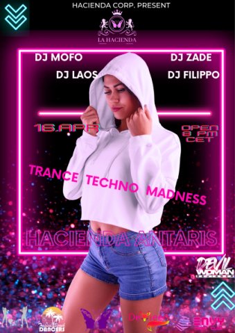 HACIENDA ANTARIS TRANCE TECHNO - EDM -PSY MADNESS 16th TUESDAY 8 PM CET YOU CAN FLY AND ENJOY WITH OUR SELECTED DJs DJ MOFO DJ LAOS DJ FILIPPO DJ ZADE LIVE BUTTERFLY BABIES SWEET HARMONY TROPICAL DANCERS ON STAGE 'May all who enter as guests Leave as friends'