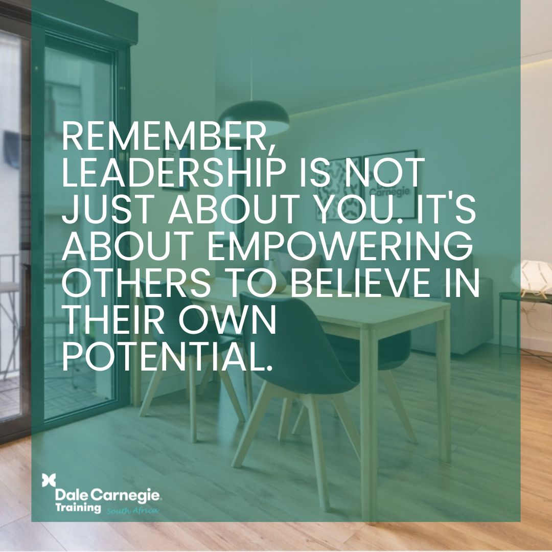 'Remember, leadership is not just about you. It's about empowering others to believe in their own potential.',dalecarnegietraining.co.za