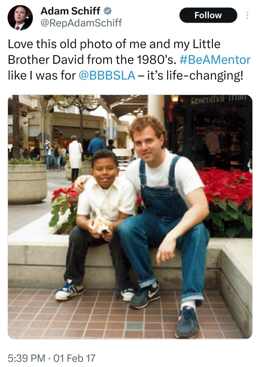 Adam Schiff tweeted this in February 2017, encouraging people to participate in youth mentoring with the Big Brothers Big Sisters of America organization.

'Love this old photo of me and my Little Brother David from the 1980's. #BeAMentor like I was for @BBBSLA - it's life…