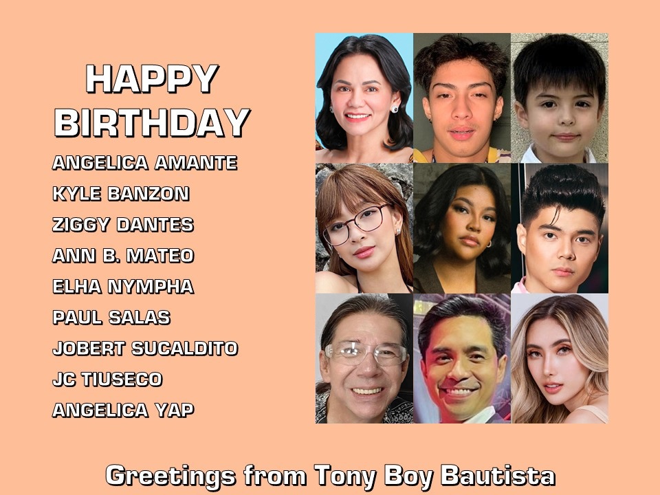 Happy Birthday Angelica Amante, Kyle Banzon, Ziggy Dantes, Ann B. Mateo, Elha Nympha, Paul Salas, Jobert Sucaldito, JC Tiuseco and Angelica Yap. Greetings from Tony Boy Bautista.