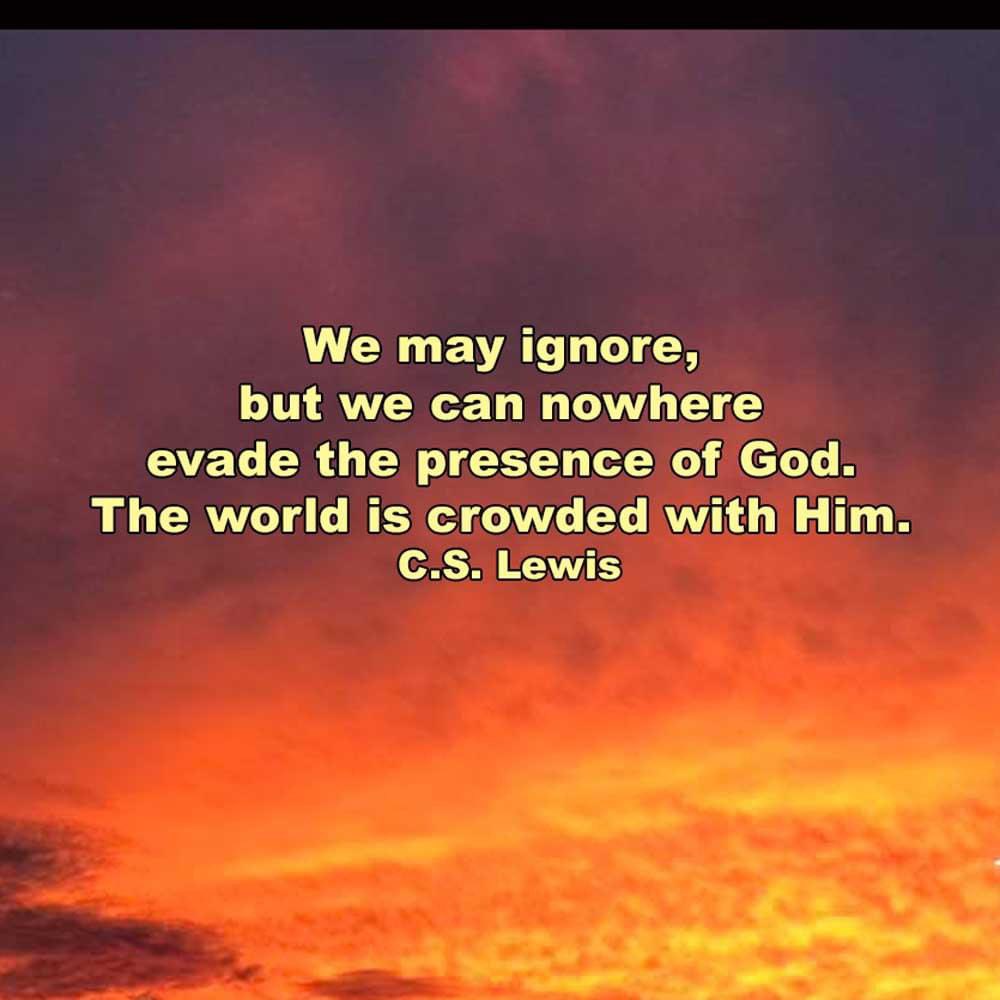 ...Where can I go to escape Your Spirit? Where can I flee from Your presence? Psalm 139:7 CSB We may ignore, but we can nowhere evade the presence of God. The world is crowded with Him. #CSLewis