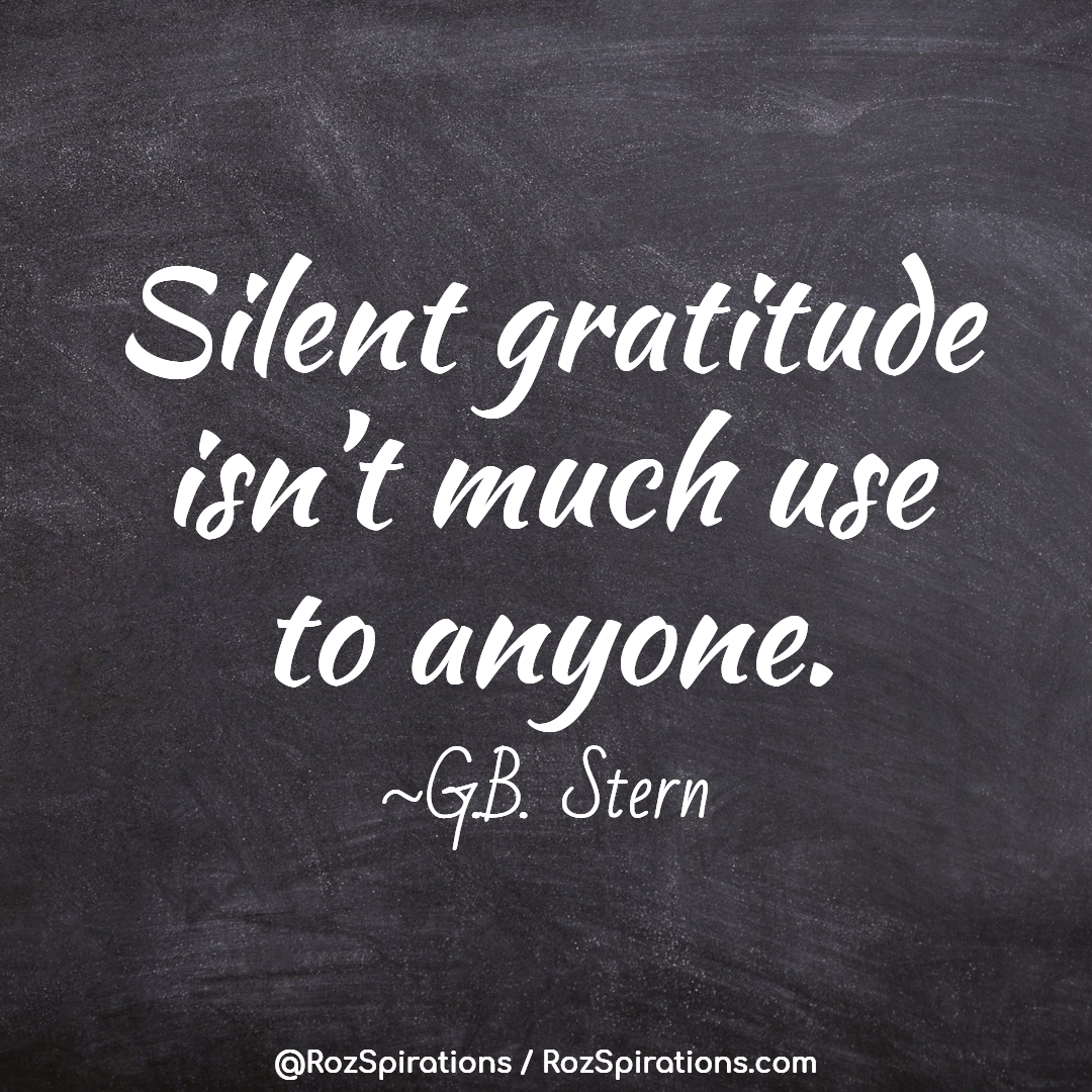 Silent gratitude isn't much use to anyone! ~GB Stern IF you are grateful to someone... TELL THEM! #RozSpirations #InspirationalInfluencer #LoveTrain #JoyTrain #SuccessTrain #qotd #quote #quotes